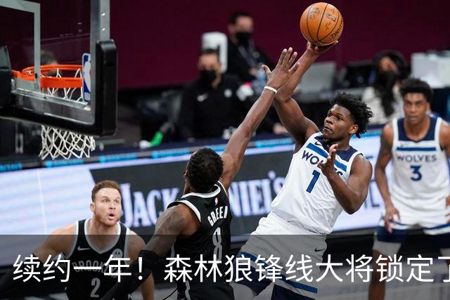 续约一年！森林狼锋线大将锁定了自己在球队中的未来？